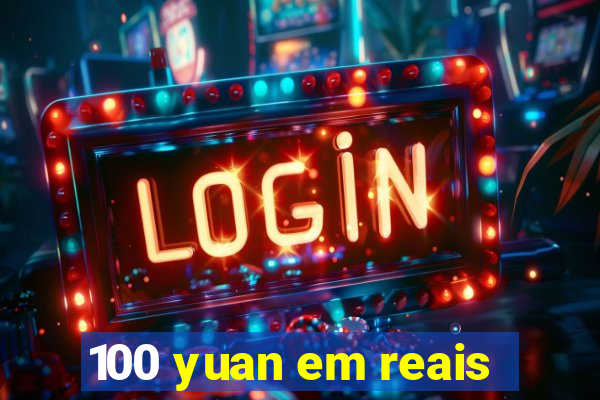 100 yuan em reais